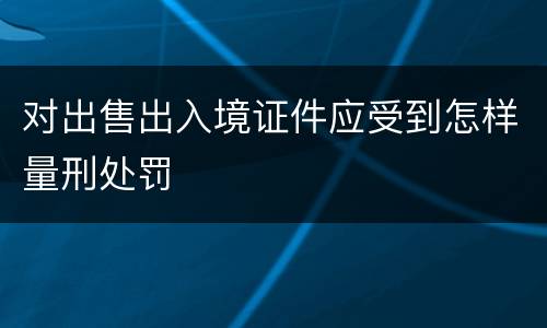 对出售出入境证件应受到怎样量刑处罚