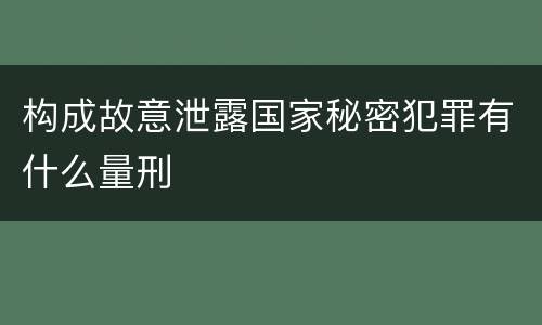 构成故意泄露国家秘密犯罪有什么量刑
