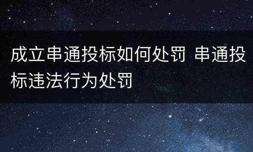 成立串通投标如何处罚 串通投标违法行为处罚