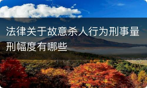 法律关于故意杀人行为刑事量刑幅度有哪些
