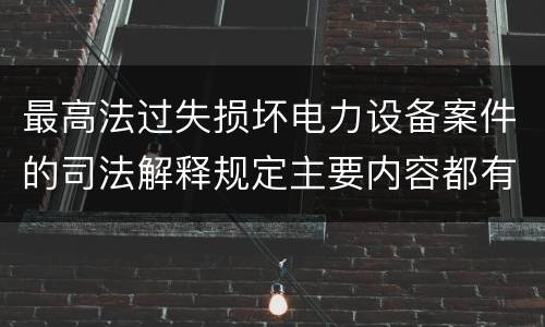 最高法过失损坏电力设备案件的司法解释规定主要内容都有哪些