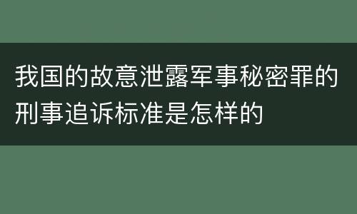 我国的故意泄露军事秘密罪的刑事追诉标准是怎样的