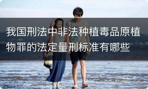 我国刑法中非法种植毒品原植物罪的法定量刑标准有哪些