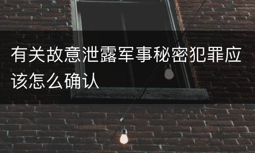 有关故意泄露军事秘密犯罪应该怎么确认