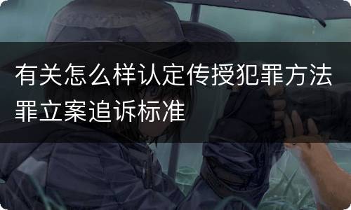 有关怎么样认定传授犯罪方法罪立案追诉标准
