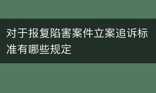 对于报复陷害案件立案追诉标准有哪些规定