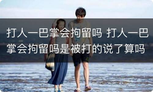 打人一巴掌会拘留吗 打人一巴掌会拘留吗是被打的说了算吗