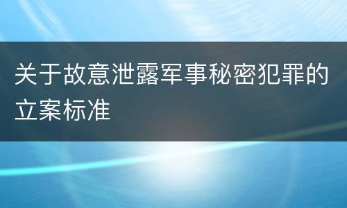 关于故意泄露军事秘密犯罪的立案标准