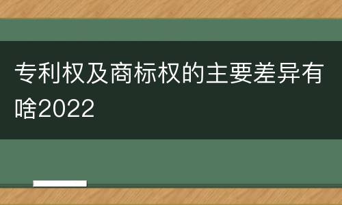 专利权及商标权的主要差异有啥2022
