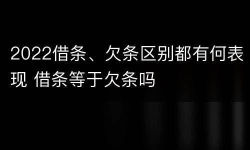 2022借条、欠条区别都有何表现 借条等于欠条吗