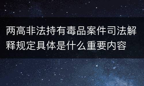 两高非法持有毒品案件司法解释规定具体是什么重要内容