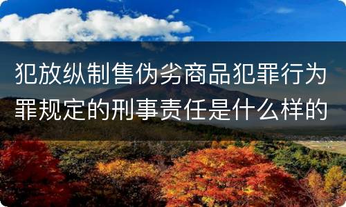 犯放纵制售伪劣商品犯罪行为罪规定的刑事责任是什么样的