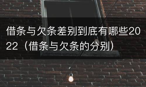 借条与欠条差别到底有哪些2022（借条与欠条的分别）