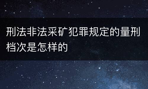 刑法非法采矿犯罪规定的量刑档次是怎样的