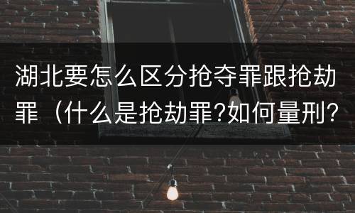 湖北要怎么区分抢夺罪跟抢劫罪（什么是抢劫罪?如何量刑?）
