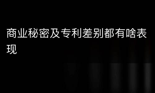 商业秘密及专利差别都有啥表现