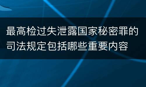 最高检过失泄露国家秘密罪的司法规定包括哪些重要内容