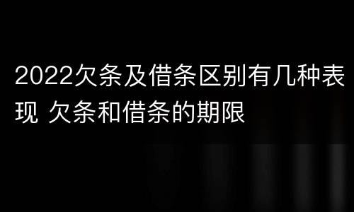 2022欠条及借条区别有几种表现 欠条和借条的期限