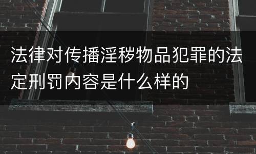 法律对传播淫秽物品犯罪的法定刑罚内容是什么样的