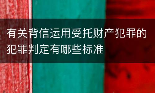 有关背信运用受托财产犯罪的犯罪判定有哪些标准