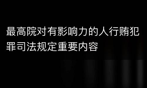 最高院对有影响力的人行贿犯罪司法规定重要内容