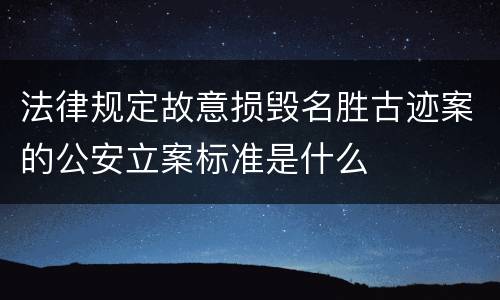 法律规定故意损毁名胜古迹案的公安立案标准是什么