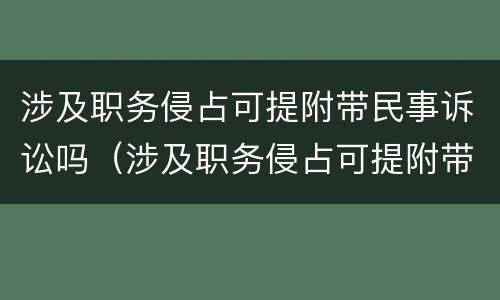 涉及职务侵占可提附带民事诉讼吗（涉及职务侵占可提附带民事诉讼吗）