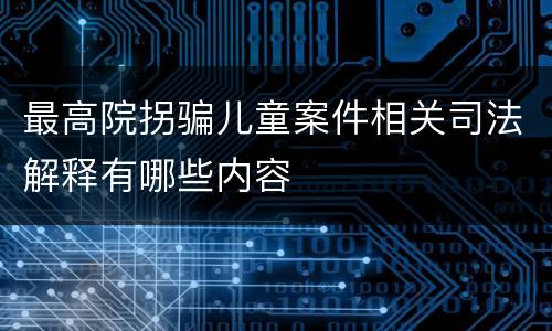 最高院拐骗儿童案件相关司法解释有哪些内容