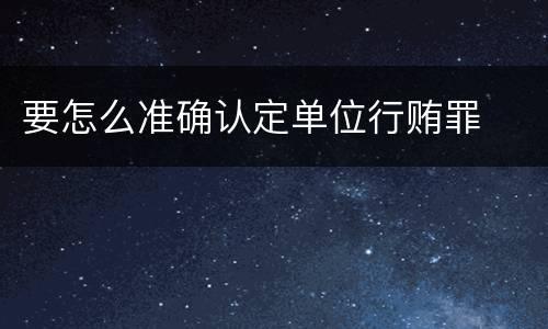 要怎么准确认定单位行贿罪