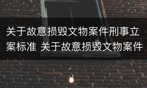 关于故意损毁文物案件刑事立案标准 关于故意损毁文物案件刑事立案标准最新
