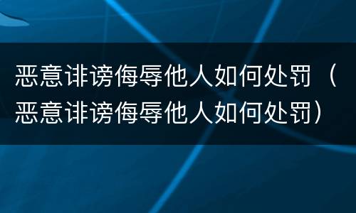 恶意诽谤侮辱他人如何处罚（恶意诽谤侮辱他人如何处罚）