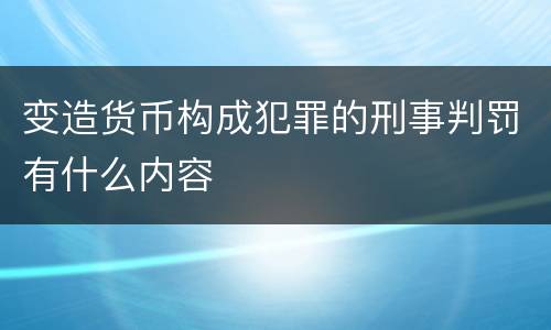 变造货币构成犯罪的刑事判罚有什么内容