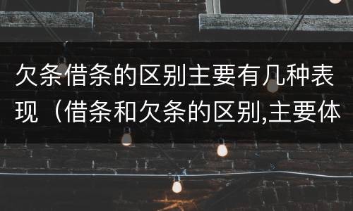 欠条借条的区别主要有几种表现（借条和欠条的区别,主要体现在哪些方面?）
