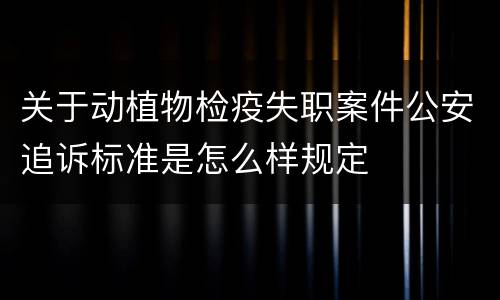 关于动植物检疫失职案件公安追诉标准是怎么样规定