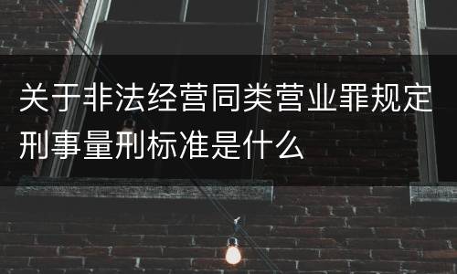 关于非法经营同类营业罪规定刑事量刑标准是什么