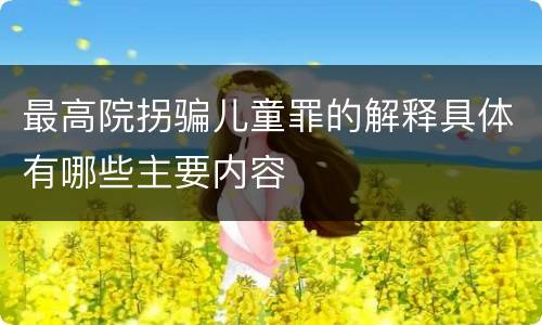 最高院拐骗儿童罪的解释具体有哪些主要内容