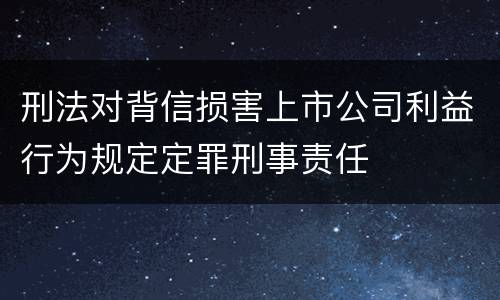 刑法对背信损害上市公司利益行为规定定罪刑事责任