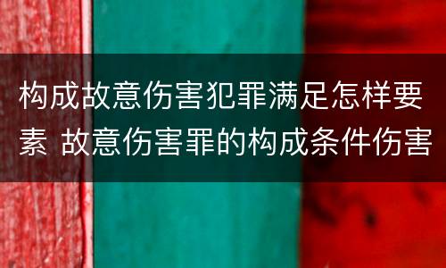 构成故意伤害犯罪满足怎样要素 故意伤害罪的构成条件伤害程度要达到什么才构成犯罪