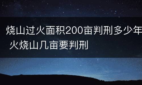 烧山过火面积200亩判刑多少年 火烧山几亩要判刑