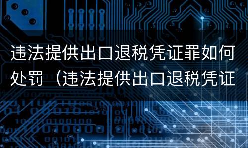 违法提供出口退税凭证罪如何处罚（违法提供出口退税凭证罪如何处罚呢）