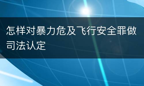 怎样对暴力危及飞行安全罪做司法认定