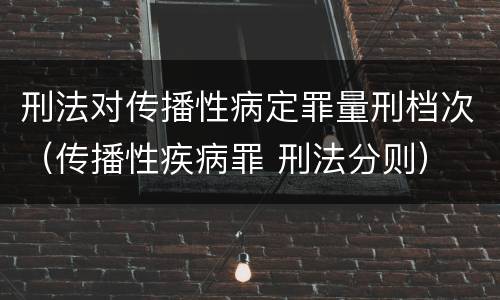 刑法对传播性病定罪量刑档次（传播性疾病罪 刑法分则）