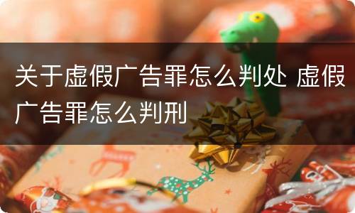 关于虚假广告罪怎么判处 虚假广告罪怎么判刑