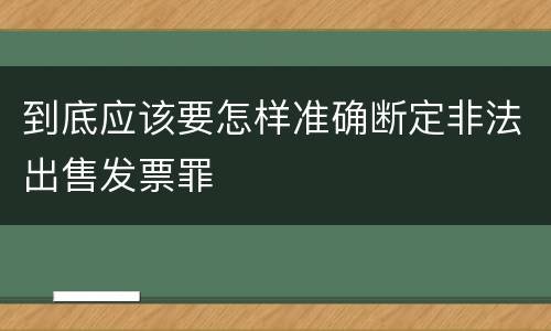 到底应该要怎样准确断定非法出售发票罪