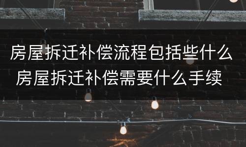 房屋拆迁补偿流程包括些什么 房屋拆迁补偿需要什么手续