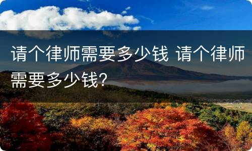 请个律师需要多少钱 请个律师需要多少钱?