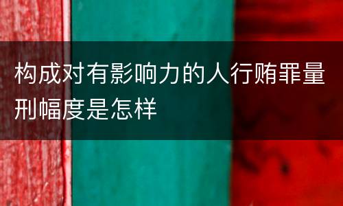构成对有影响力的人行贿罪量刑幅度是怎样