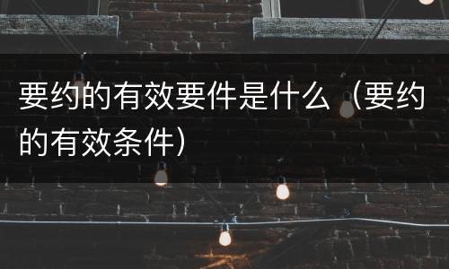 要约的有效要件是什么（要约的有效条件）