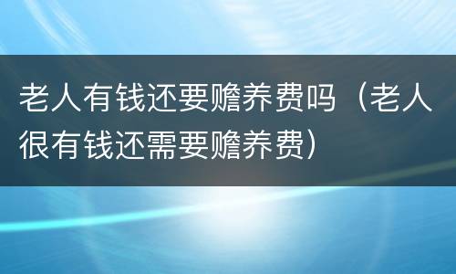 老人有钱还要赡养费吗（老人很有钱还需要赡养费）