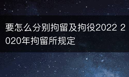 要怎么分别拘留及拘役2022 2020年拘留所规定